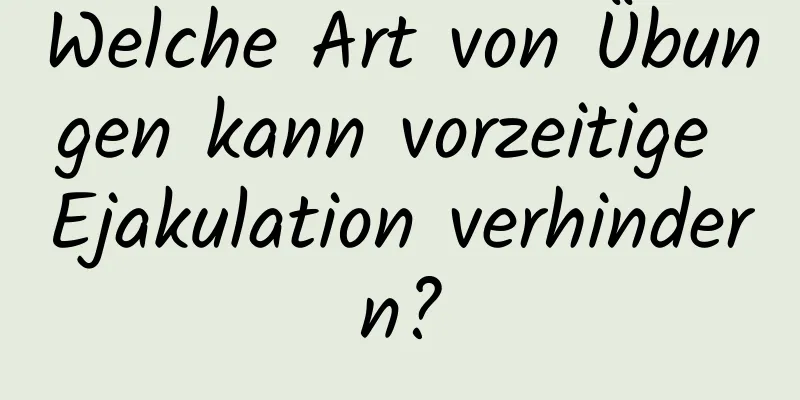 Welche Art von Übungen kann vorzeitige Ejakulation verhindern?