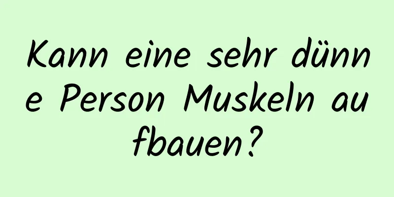 Kann eine sehr dünne Person Muskeln aufbauen?