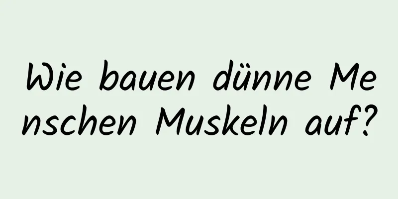 Wie bauen dünne Menschen Muskeln auf?