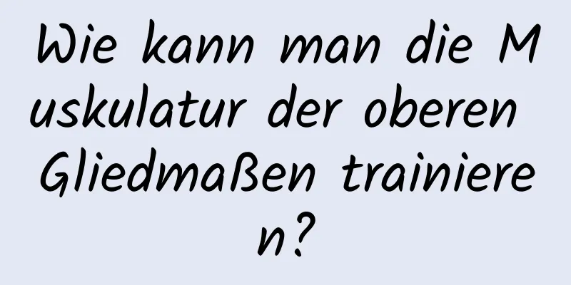 Wie kann man die Muskulatur der oberen Gliedmaßen trainieren?