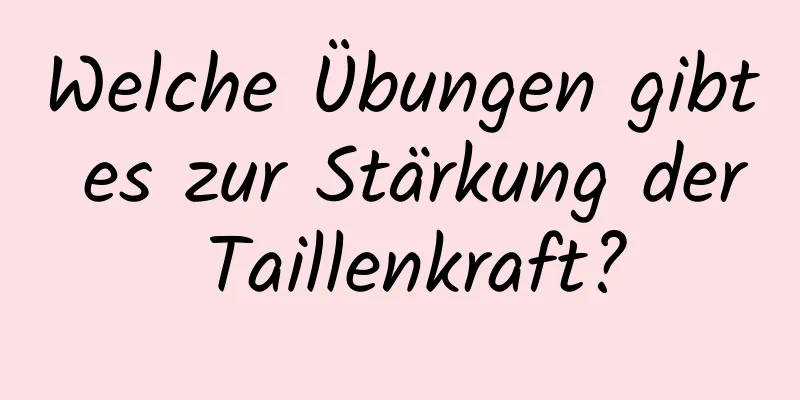 Welche Übungen gibt es zur Stärkung der Taillenkraft?