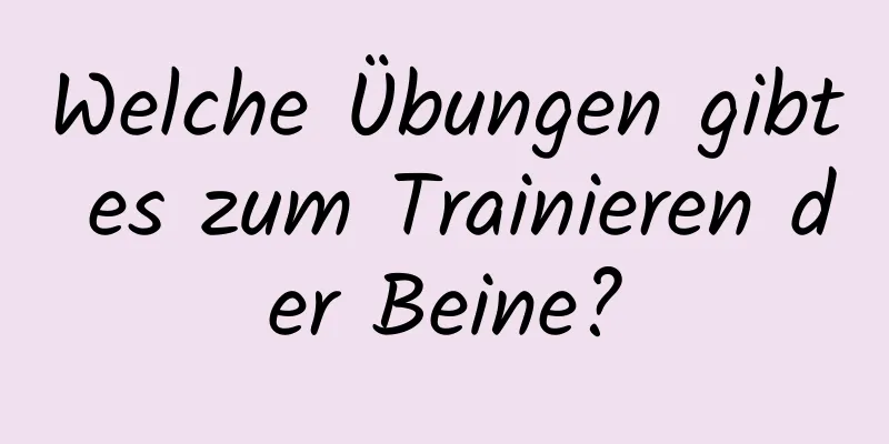 Welche Übungen gibt es zum Trainieren der Beine?