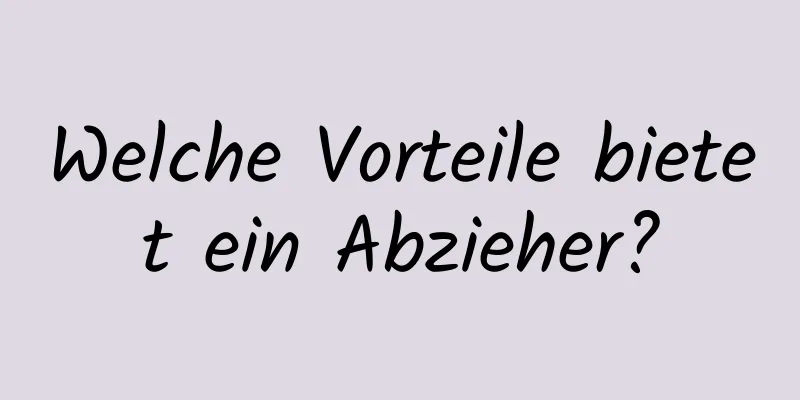 Welche Vorteile bietet ein Abzieher?