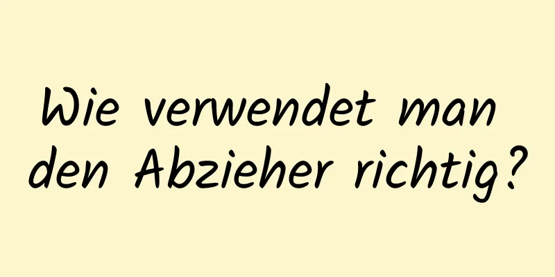 Wie verwendet man den Abzieher richtig?