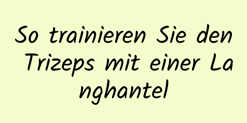 So trainieren Sie den Trizeps mit einer Langhantel