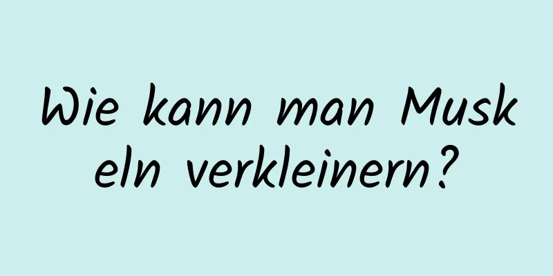 Wie kann man Muskeln verkleinern?