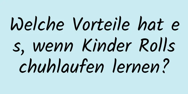 Welche Vorteile hat es, wenn Kinder Rollschuhlaufen lernen?