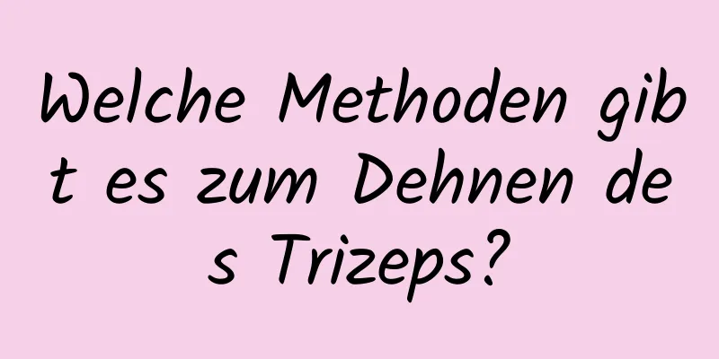 Welche Methoden gibt es zum Dehnen des Trizeps?