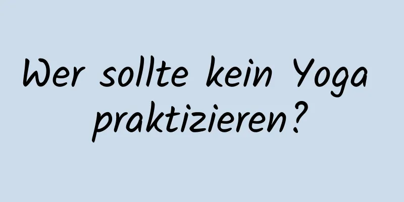 Wer sollte kein Yoga praktizieren?