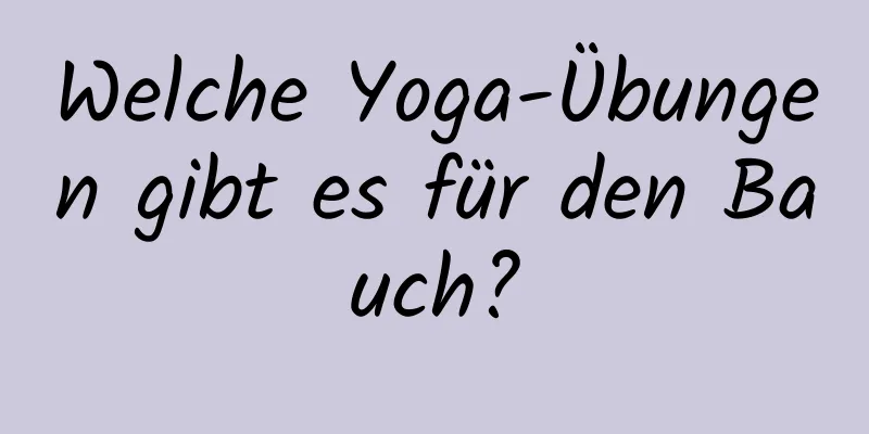 Welche Yoga-Übungen gibt es für den Bauch?