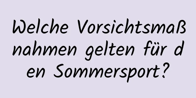 Welche Vorsichtsmaßnahmen gelten für den Sommersport?