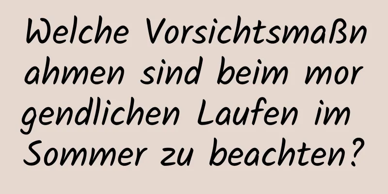 Welche Vorsichtsmaßnahmen sind beim morgendlichen Laufen im Sommer zu beachten?