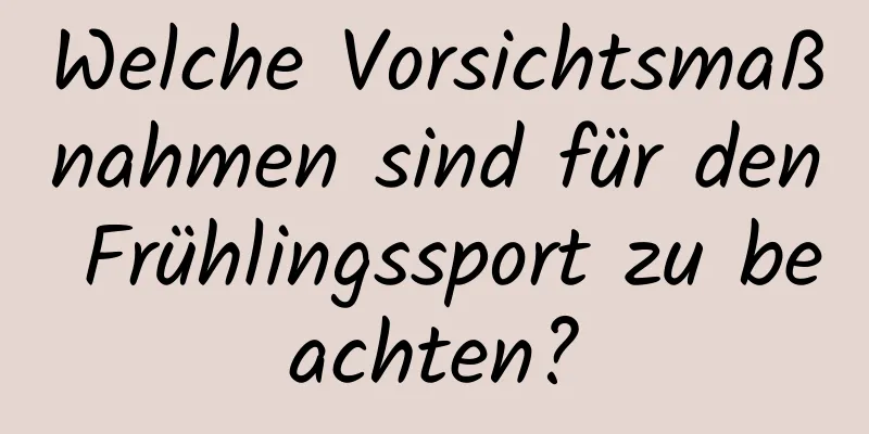 Welche Vorsichtsmaßnahmen sind für den Frühlingssport zu beachten?