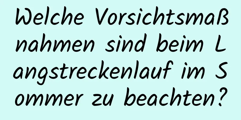 Welche Vorsichtsmaßnahmen sind beim Langstreckenlauf im Sommer zu beachten?