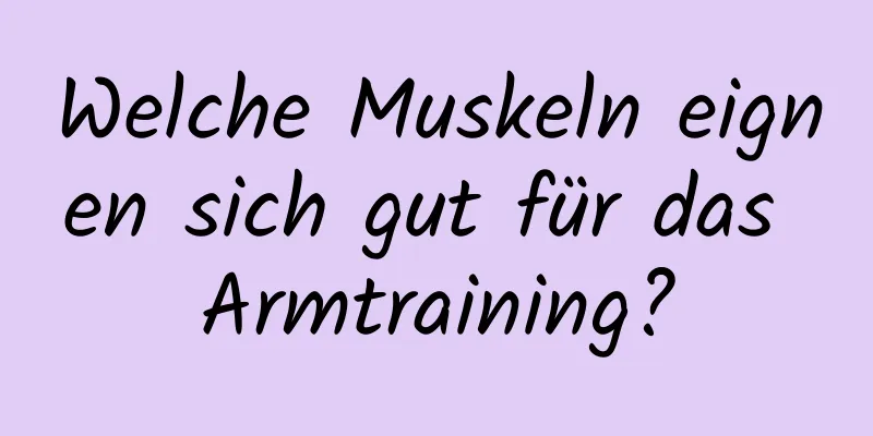 Welche Muskeln eignen sich gut für das Armtraining?