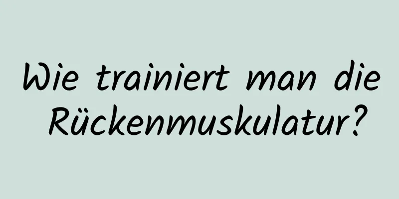 Wie trainiert man die Rückenmuskulatur?