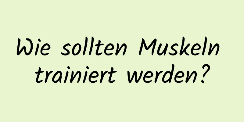 Wie sollten Muskeln trainiert werden?