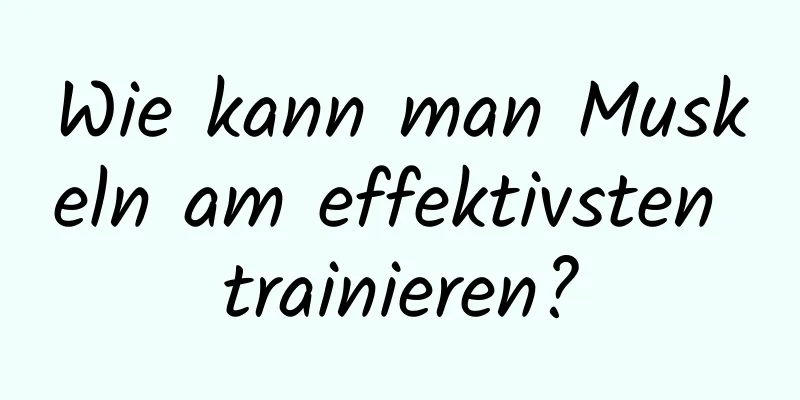 Wie kann man Muskeln am effektivsten trainieren?