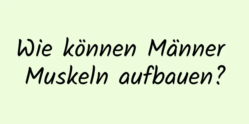 Wie können Männer Muskeln aufbauen?