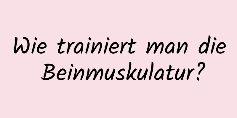 Wie trainiert man die Beinmuskulatur?