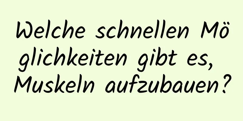 Welche schnellen Möglichkeiten gibt es, Muskeln aufzubauen?