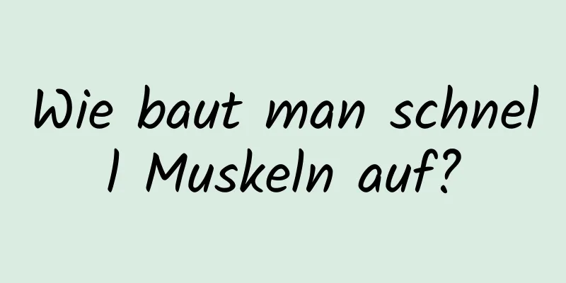 Wie baut man schnell Muskeln auf?