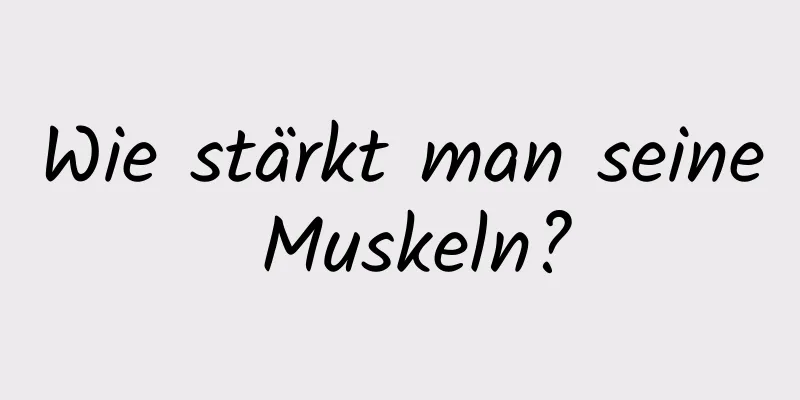 Wie stärkt man seine Muskeln?