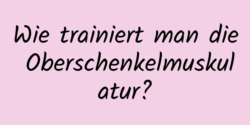 Wie trainiert man die Oberschenkelmuskulatur?