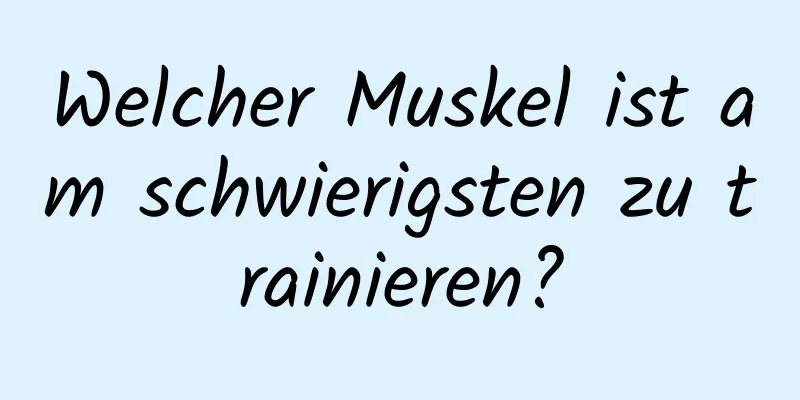 Welcher Muskel ist am schwierigsten zu trainieren?