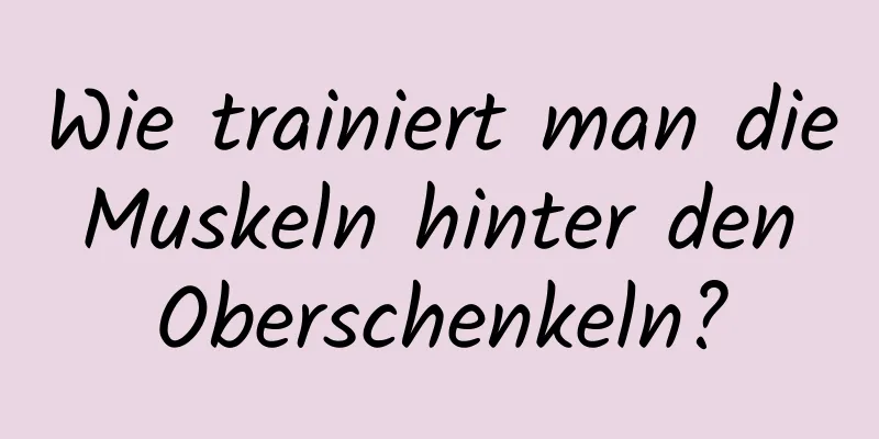 Wie trainiert man die Muskeln hinter den Oberschenkeln?