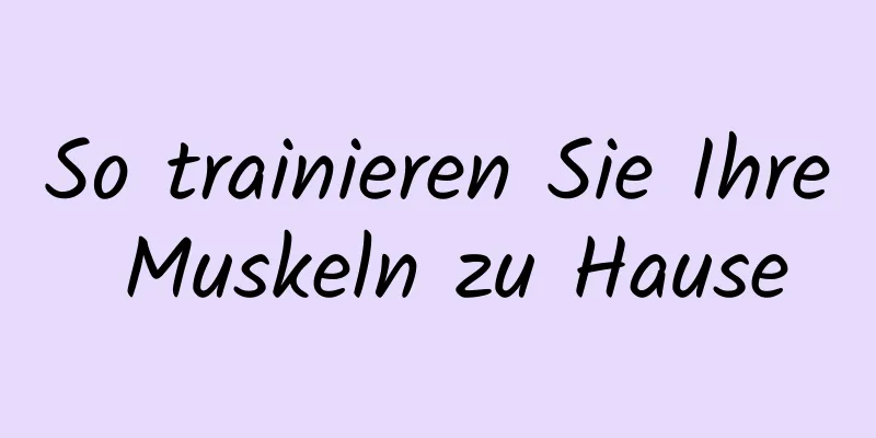 So trainieren Sie Ihre Muskeln zu Hause