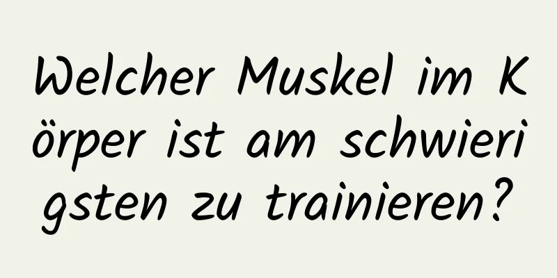 Welcher Muskel im Körper ist am schwierigsten zu trainieren?