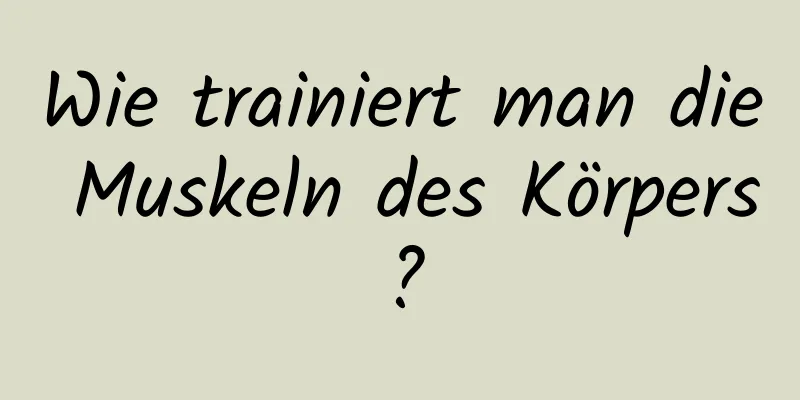 Wie trainiert man die Muskeln des Körpers?