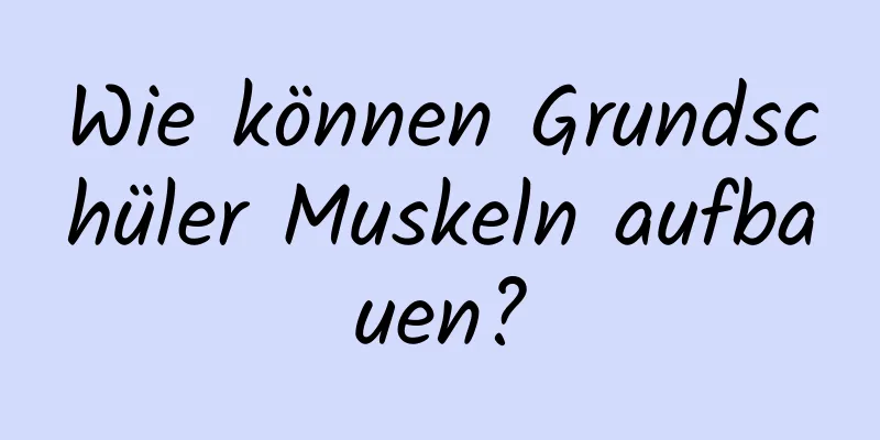 Wie können Grundschüler Muskeln aufbauen?