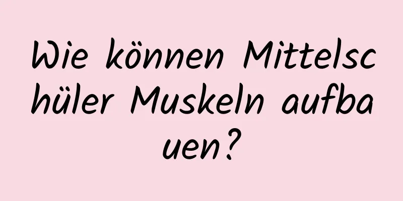 Wie können Mittelschüler Muskeln aufbauen?