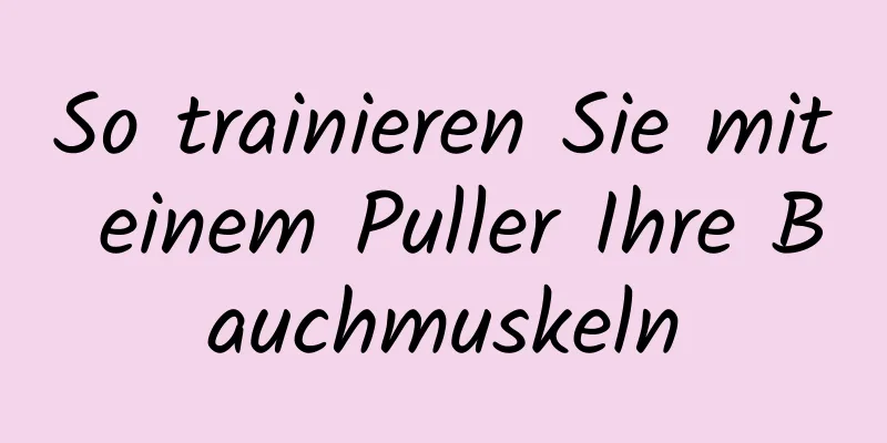 So trainieren Sie mit einem Puller Ihre Bauchmuskeln