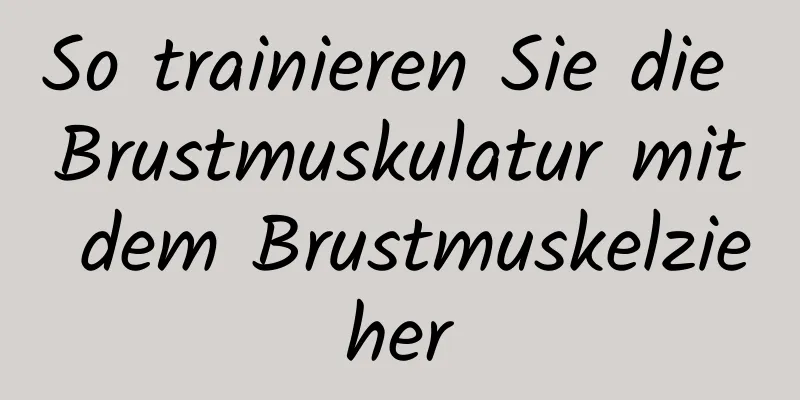 So trainieren Sie die Brustmuskulatur mit dem Brustmuskelzieher