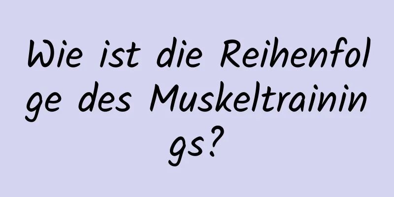 Wie ist die Reihenfolge des Muskeltrainings?