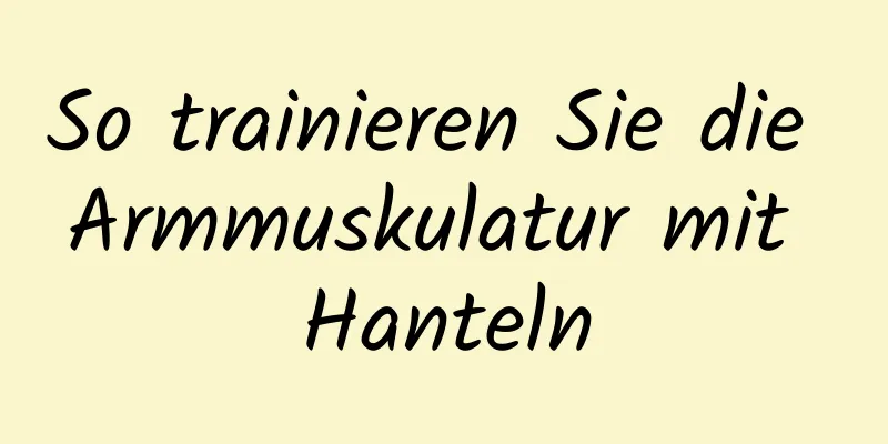 So trainieren Sie die Armmuskulatur mit Hanteln