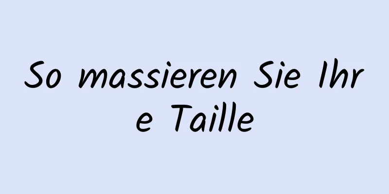 So massieren Sie Ihre Taille