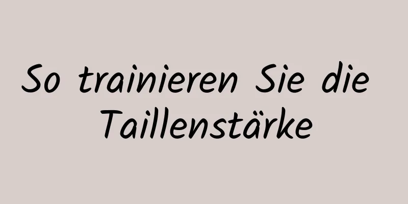 So trainieren Sie die Taillenstärke