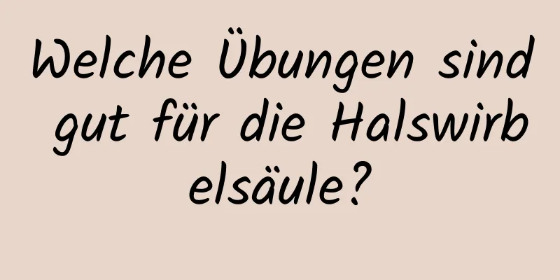 Welche Übungen sind gut für die Halswirbelsäule?