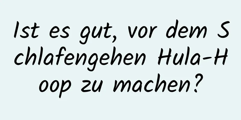 Ist es gut, vor dem Schlafengehen Hula-Hoop zu machen?