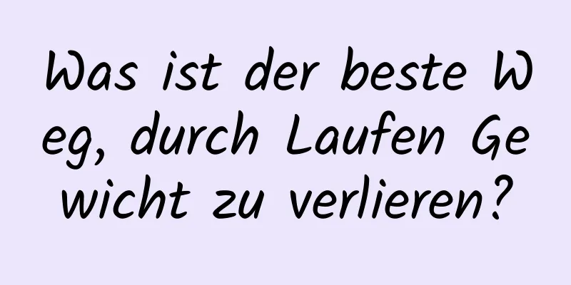 Was ist der beste Weg, durch Laufen Gewicht zu verlieren?