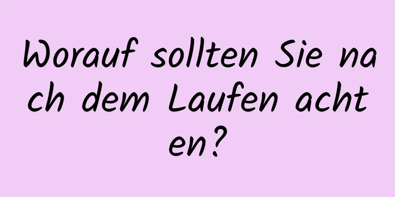 Worauf sollten Sie nach dem Laufen achten?