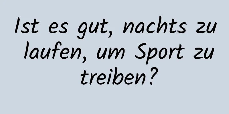 Ist es gut, nachts zu laufen, um Sport zu treiben?