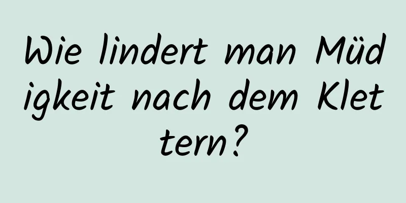 Wie lindert man Müdigkeit nach dem Klettern?