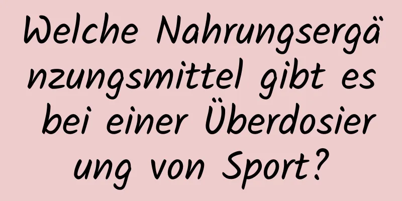 Welche Nahrungsergänzungsmittel gibt es bei einer Überdosierung von Sport?