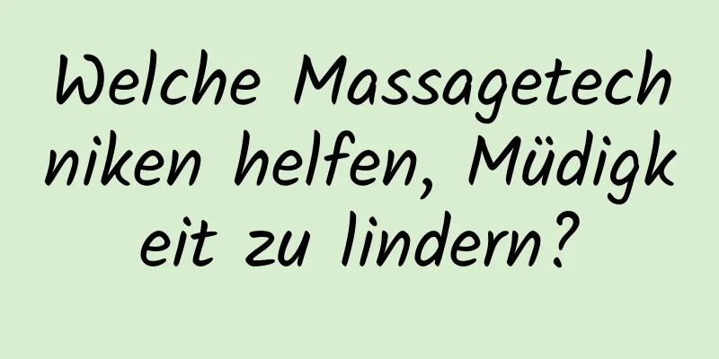 Welche Massagetechniken helfen, Müdigkeit zu lindern?