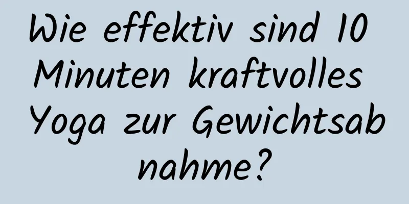 Wie effektiv sind 10 Minuten kraftvolles Yoga zur Gewichtsabnahme?